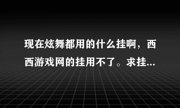 现在炫舞都用的什么挂啊，西西游戏网的挂用不了。求挂呀，给个名字我自己搜也行。