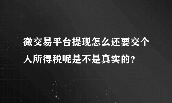 微交易平台提现怎么还要交个人所得税呢是不是真实的？