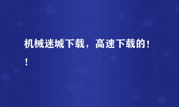 机械迷城下载，高速下载的！！