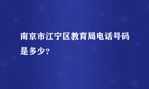 南京市江宁区教育局电话号码是多少？