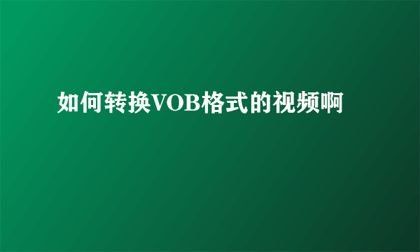 如何转换VOB格式的视频啊