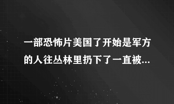 一部恐怖片美国了开始是军方的人往丛林里扔下了一直被感染的猪腿