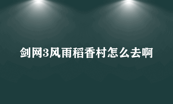 剑网3风雨稻香村怎么去啊