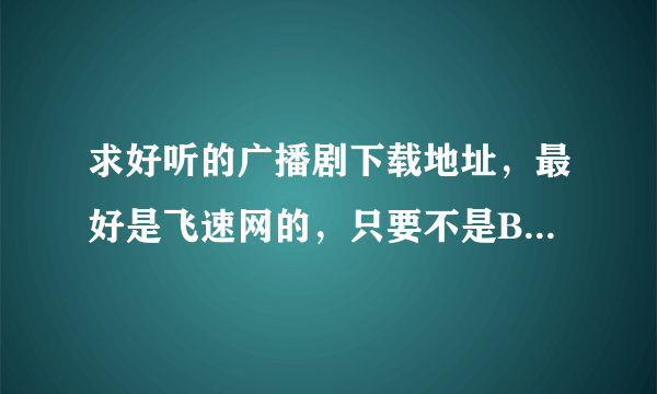 求好听的广播剧下载地址，最好是飞速网的，只要不是BL的就行