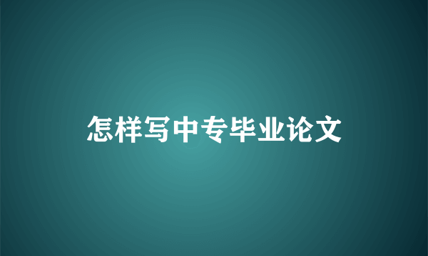 怎样写中专毕业论文