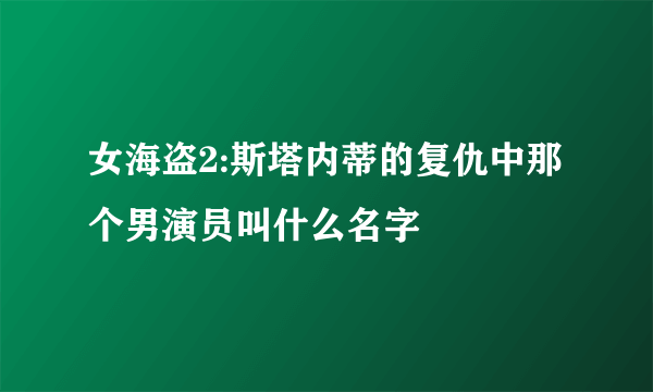 女海盗2:斯塔内蒂的复仇中那个男演员叫什么名字