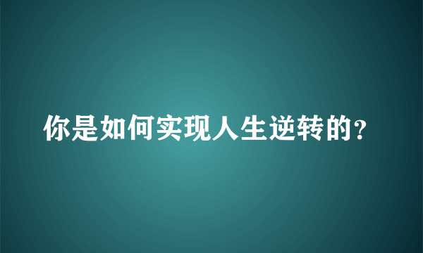 你是如何实现人生逆转的？