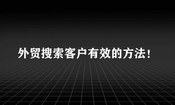 外贸搜索客户有效的方法！