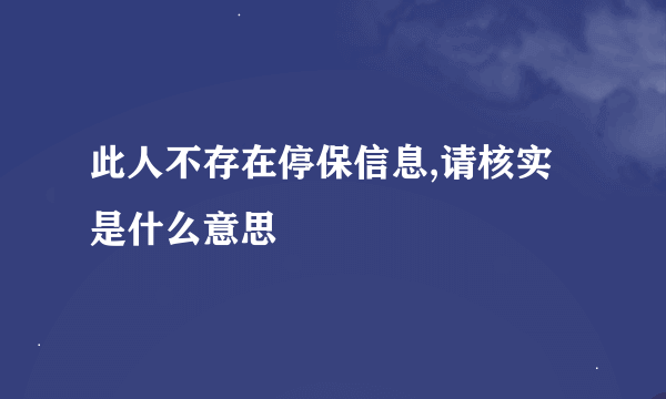 此人不存在停保信息,请核实是什么意思