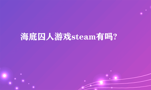 海底囚人游戏steam有吗?