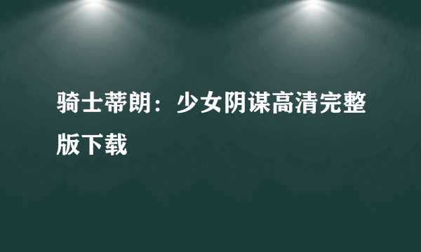 骑士蒂朗：少女阴谋高清完整版下载