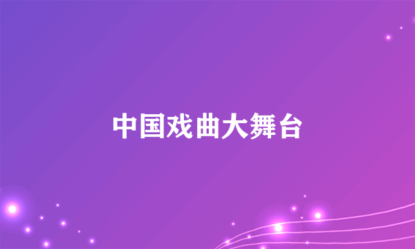 中国戏曲大舞台