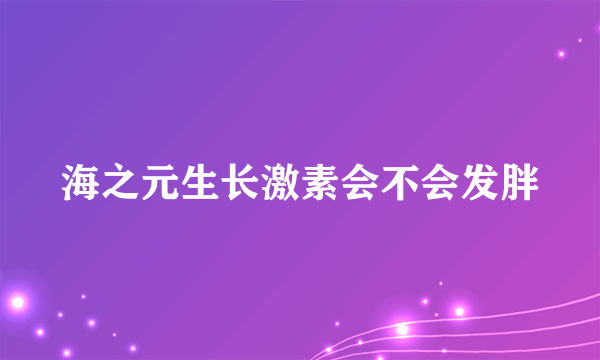 海之元生长激素会不会发胖