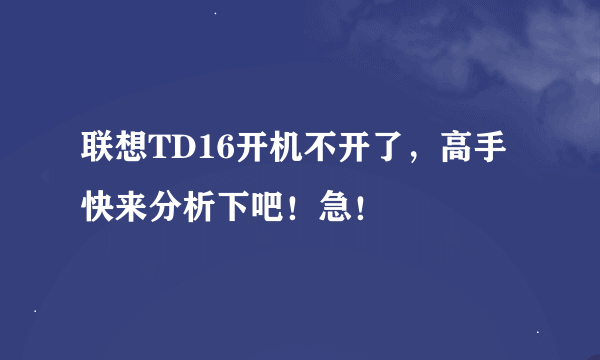 联想TD16开机不开了，高手快来分析下吧！急！