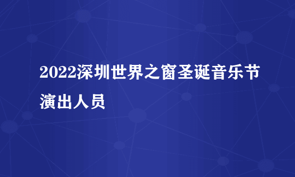 2022深圳世界之窗圣诞音乐节演出人员