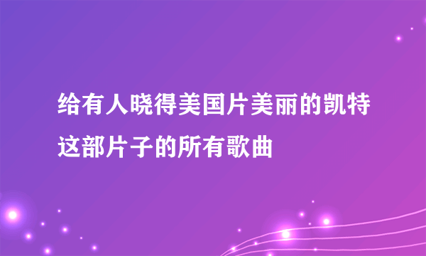 给有人晓得美国片美丽的凯特这部片子的所有歌曲