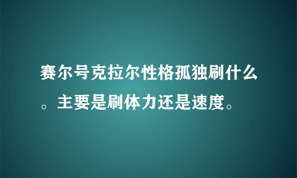 赛尔号克拉尔性格孤独刷什么。主要是刷体力还是速度。