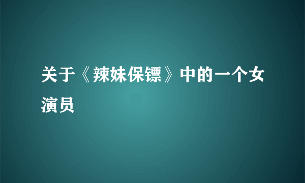 关于《辣妹保镖》中的一个女演员