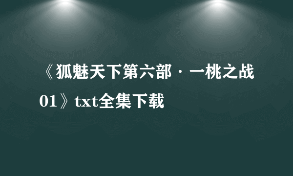 《狐魅天下第六部·一桃之战01》txt全集下载