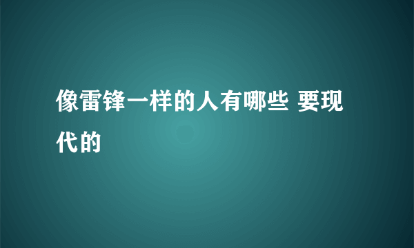 像雷锋一样的人有哪些 要现代的