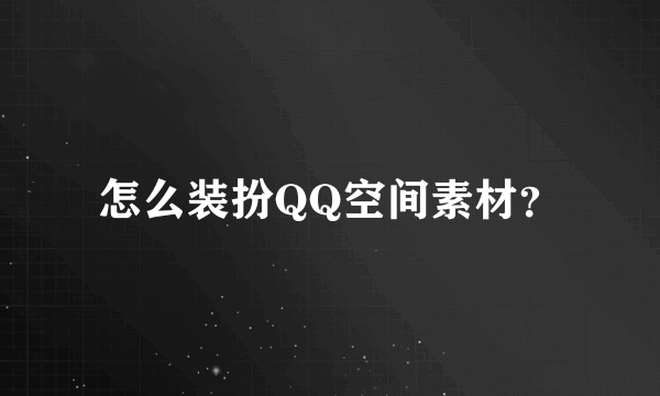 怎么装扮QQ空间素材？