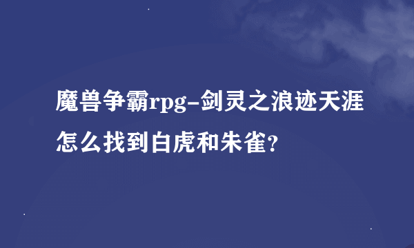 魔兽争霸rpg-剑灵之浪迹天涯怎么找到白虎和朱雀？