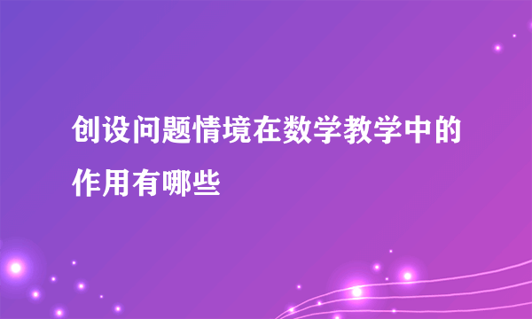 创设问题情境在数学教学中的作用有哪些