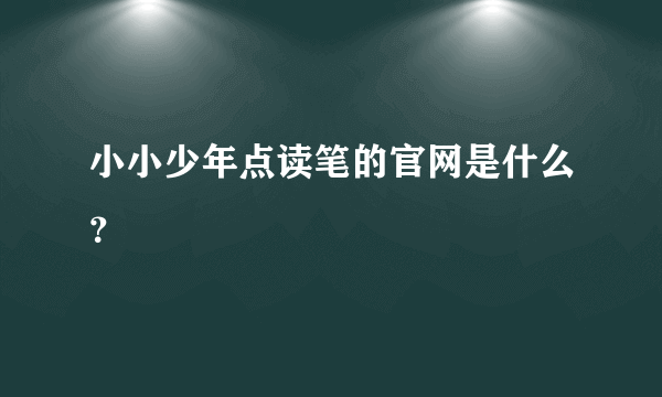 小小少年点读笔的官网是什么？