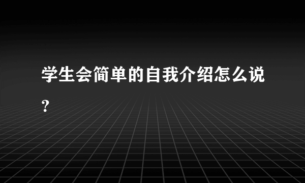 学生会简单的自我介绍怎么说？