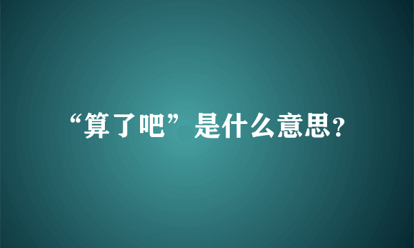 “算了吧”是什么意思？