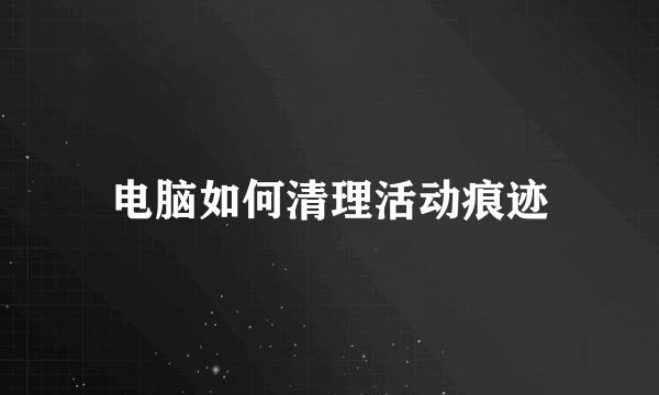 电脑如何清理活动痕迹