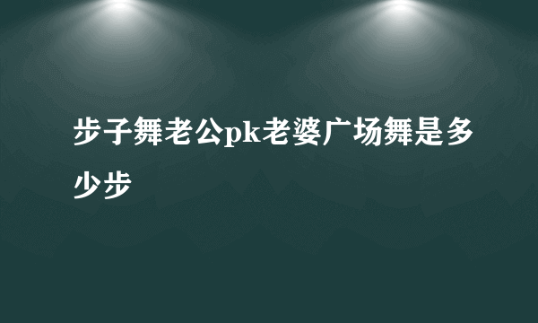 步子舞老公pk老婆广场舞是多少步