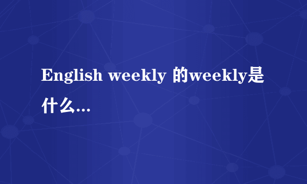 English weekly 的weekly是什么词性的词？