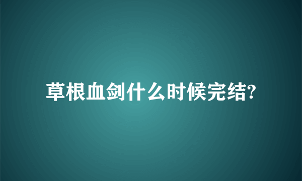 草根血剑什么时候完结?