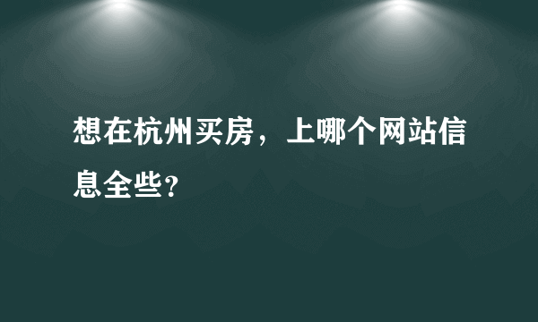 想在杭州买房，上哪个网站信息全些？