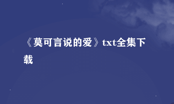 《莫可言说的爱》txt全集下载