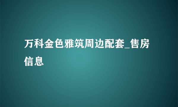 万科金色雅筑周边配套_售房信息