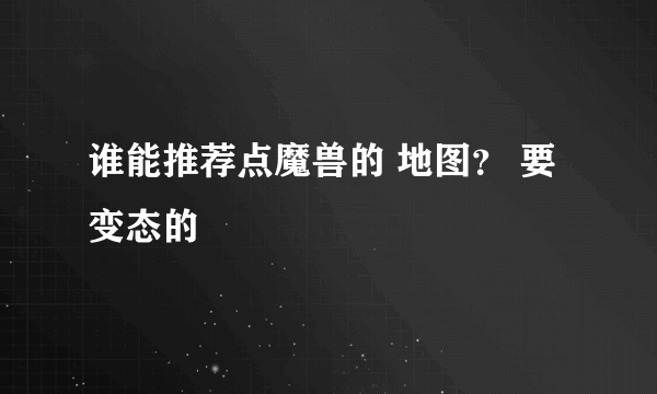 谁能推荐点魔兽的 地图？ 要变态的