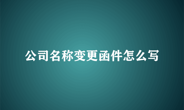 公司名称变更函件怎么写