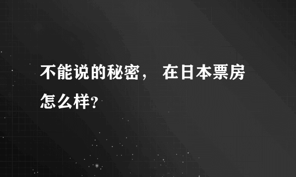 不能说的秘密， 在日本票房怎么样？