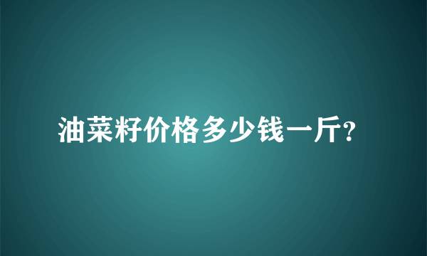 油菜籽价格多少钱一斤？