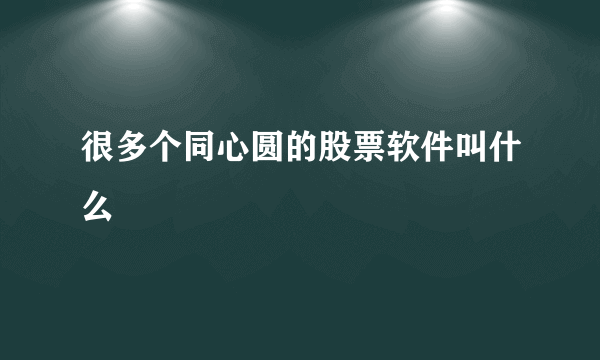 很多个同心圆的股票软件叫什么