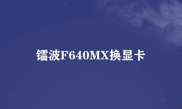 镭波F640MX换显卡