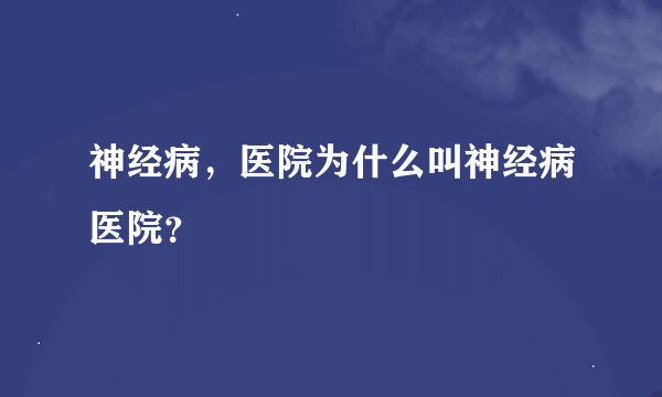 神经病，医院为什么叫神经病医院？