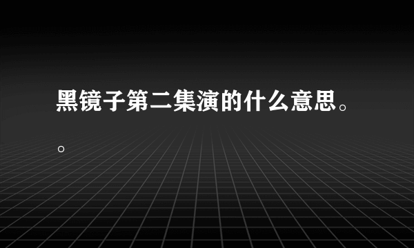 黑镜子第二集演的什么意思。。