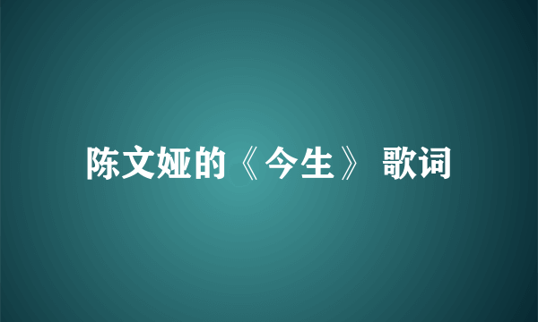 陈文娅的《今生》 歌词