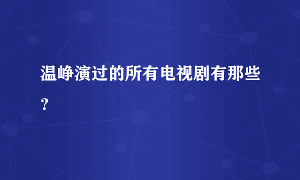 温峥演过的所有电视剧有那些？