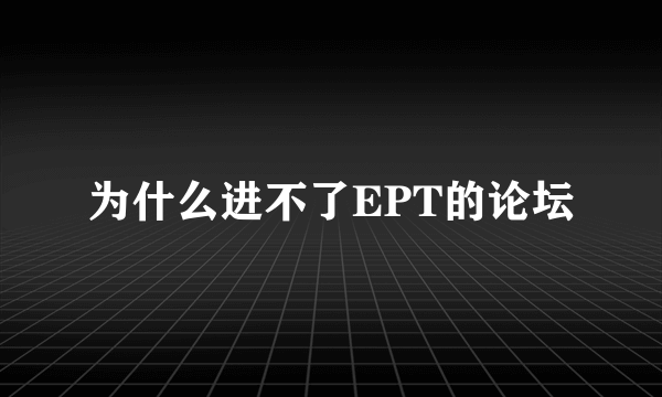 为什么进不了EPT的论坛