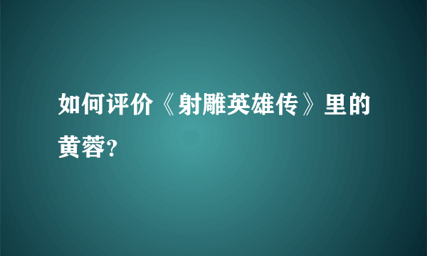 如何评价《射雕英雄传》里的黄蓉？