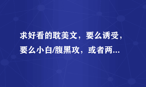 求好看的耽美文，要么诱受，要么小白/腹黑攻，或者两个一起，一定要好看的，不要随便敷衍哦……